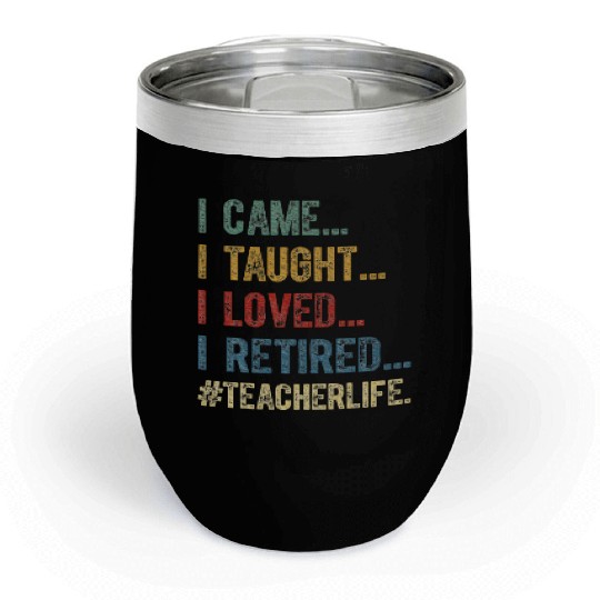I Came I Taught I Loved I Retired Teacher Chill Wine Tumblers