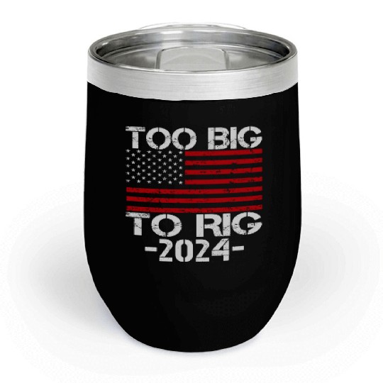 Too Big To Rig 2024 Elections Chill Wine Tumblers