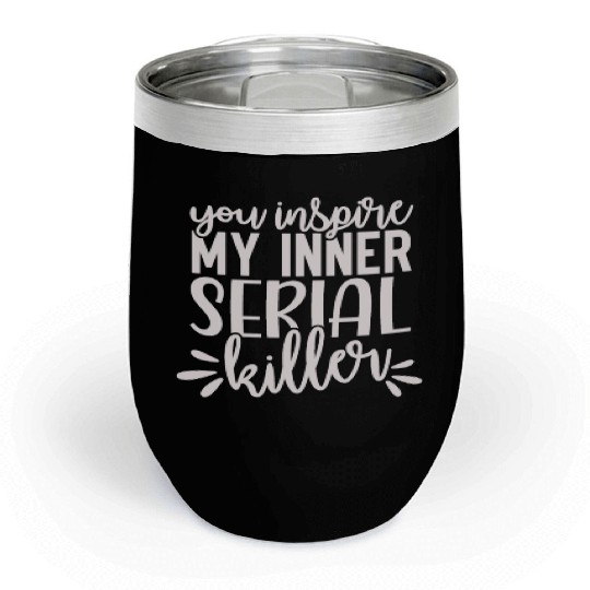 you inspire my inner serial killer; funny; sassy; Chill Wine Tumblers