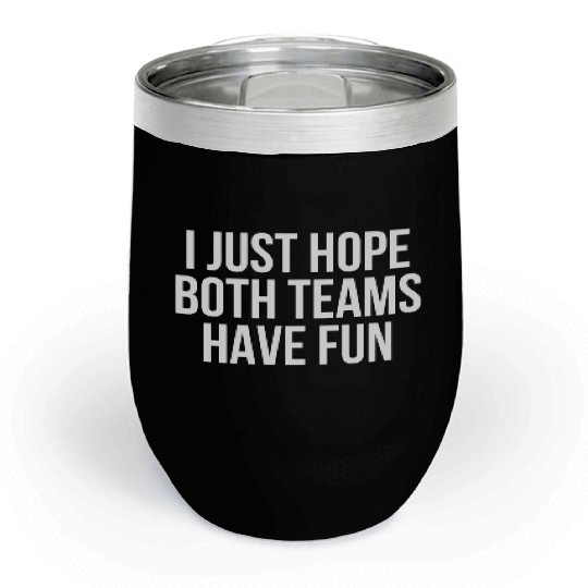 I Just Hope Both Teams Have Fun - Funny Sports Chill Wine Tumblers