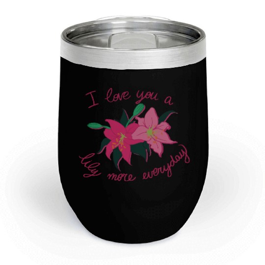 I Love you a Lily more everyday Chill Wine Tumblers