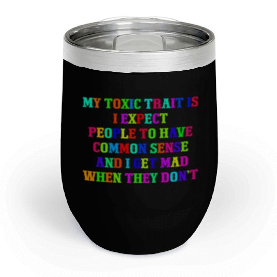 My toxic trait is I expect people to have common s Chill Wine Tumblers