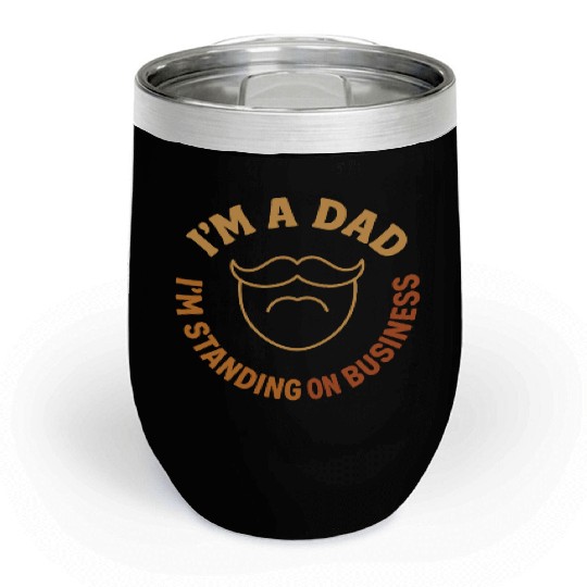 'I'M A DAD, I'M STANDING ON BUSINESS' Funny Father Chill Wine Tumblers