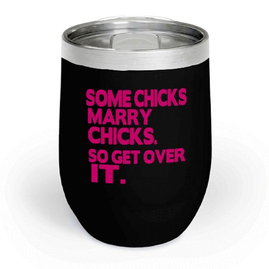 SOME CHICKS MARRY CHICKS SO GET OVER IT Chill Wine Tumblers