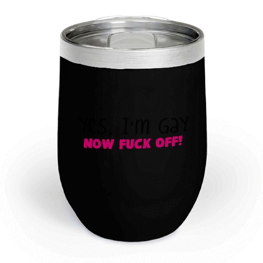YES I'm GAY- now F*** OFF! Chill Wine Tumblers