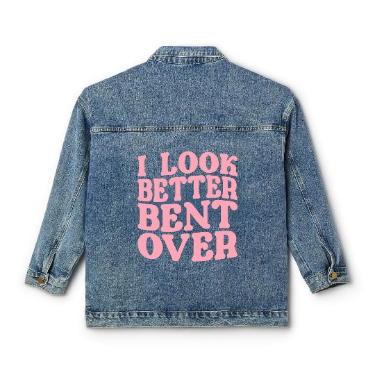 I Look Better Bent Over Classic Women's Denim Jackets