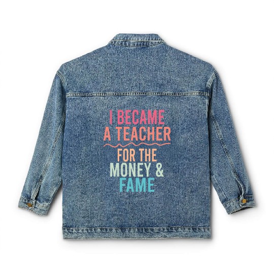 I Became A Teacher For The Money And Fame Classic Women's Denim Jackets