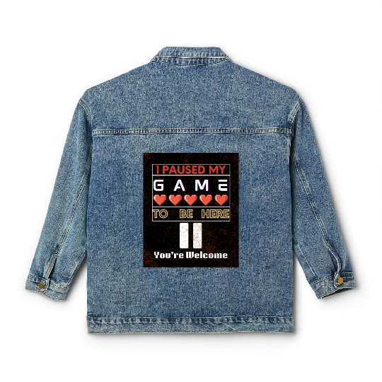 I PAUSED MY GAME TO BE HERE, YOU'RE WELCOME Classic Women's Denim Jackets