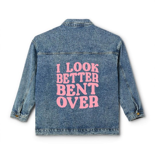 I Look Better Bent Over Classic Women's Denim Jackets