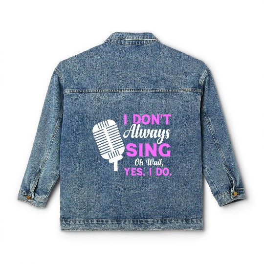 I Don t Always Sing Oh Wait Yes I Do Musical Theat Classic Women's Denim Jackets