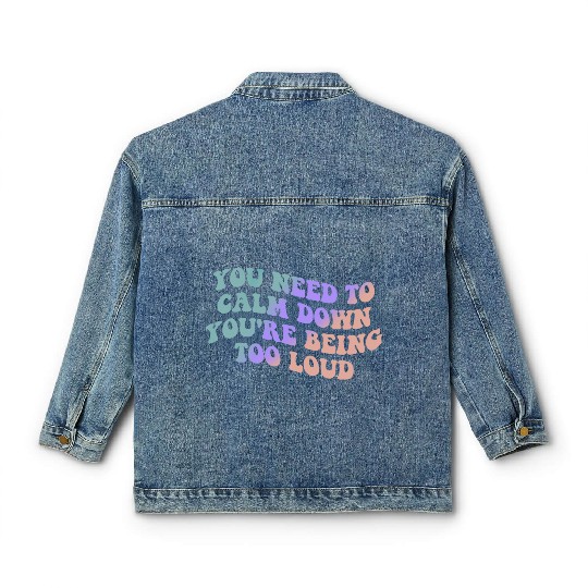 You Need To Calm Down You’re Being Too Loud Appare Classic Women's Denim Jackets