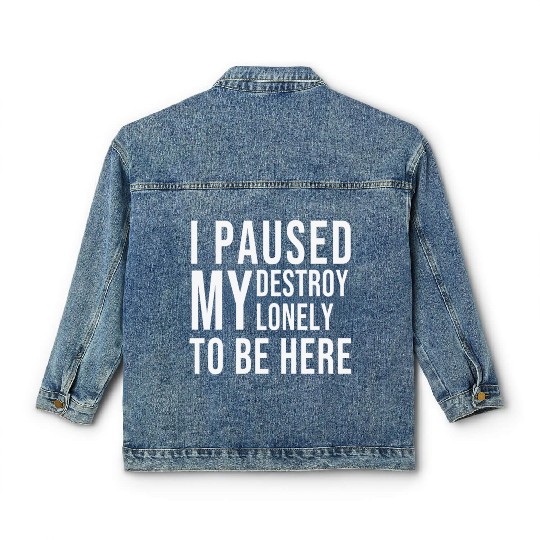 I PAUSED MY DESTROY LONELY TO BE HERE Classic Women's Denim Jackets