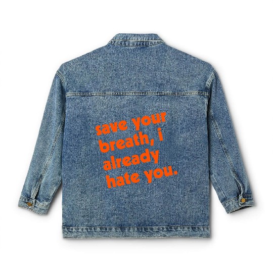 Save Your Breath I Already Hate You Classic Women's Denim Jackets