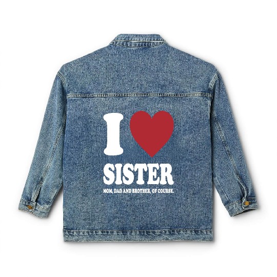 I LOVE MY SISTER, MOM, DAD AND BROTHER OF COURSE Classic Women's Denim Jackets