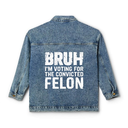 BRUH I'M VOTING FOR THE CONVICTED FELON Classic Women's Denim Jackets
