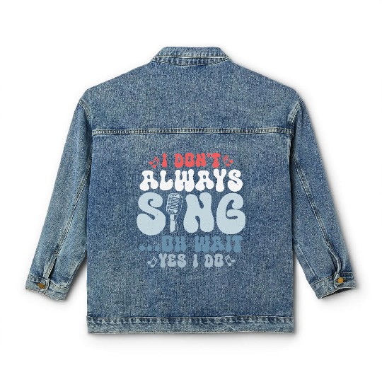 I Don't Always Sing...Oh Wait Yes I do Singer Sing Classic Women's Denim Jackets