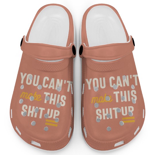 You Can't Make This Shit Up - Funny Sarcastic Clogs