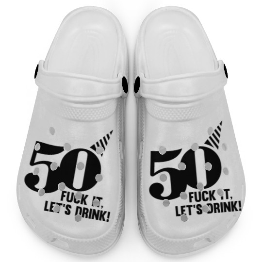 50 BIRTHDAY, FUCK IT LETS DRINK! Clogs