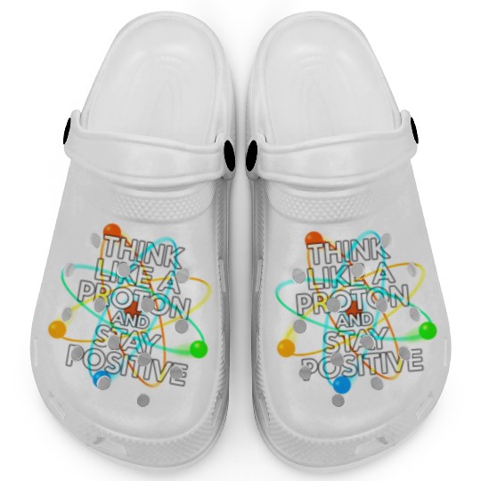 THINK LIKE A PROTON AND STAY POSITIVE Fun Science Clogs