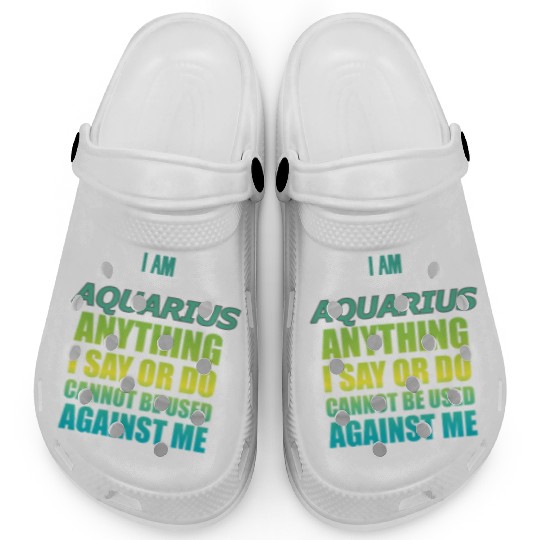 i am AQUARIUS i say or do cannot be used against Clogs