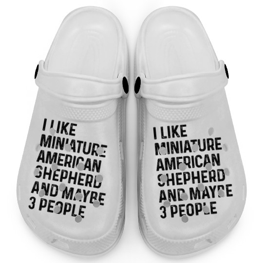 I Like Miniature American Shepherd And Maybe 3 Clogs