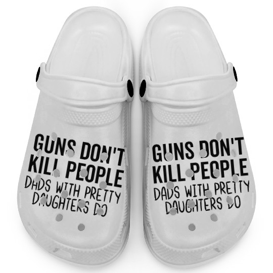 Guns Don't Kil People Dads With Pretty Daughters Clogs