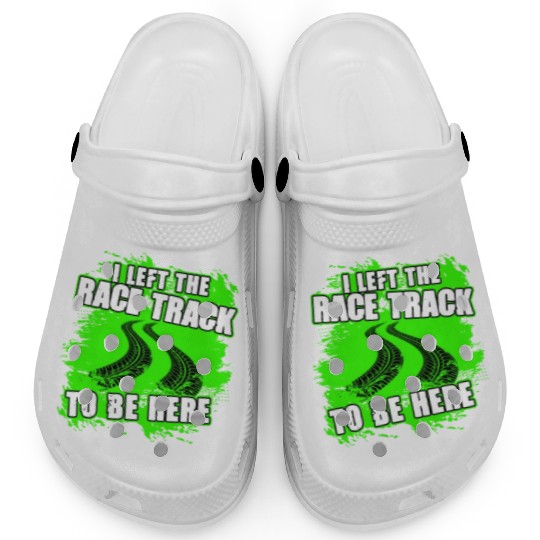 I Left The Race Track To Be Here Funny Racing Clogs