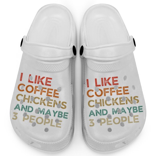 I Like Chickens And Coffee I L Maybe 3 PeopleI Lik Clogs