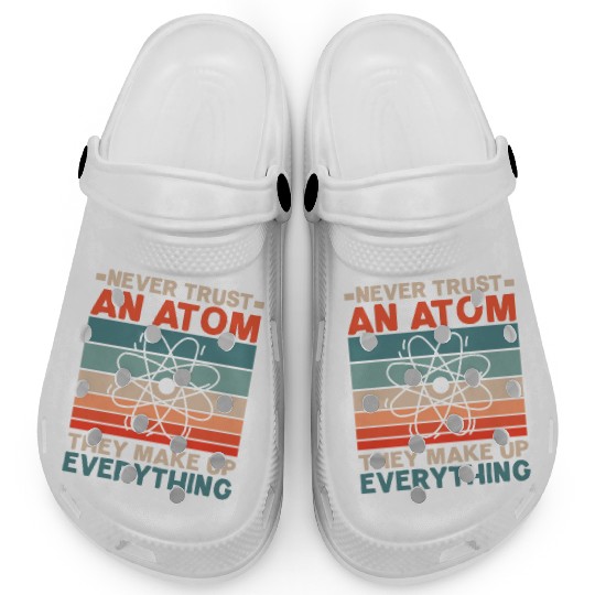 Never Trust An Atom They Make Up Everything Clogs