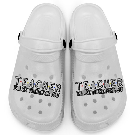 Teacher I'Ll Be There For You Teacher Appreciation Clogs