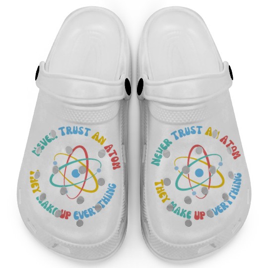 Never Trust An Atom They Make Everything Up Clogs