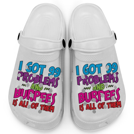 I Got 99 Problems And Burpees Is All Of Them 3 Clogs
