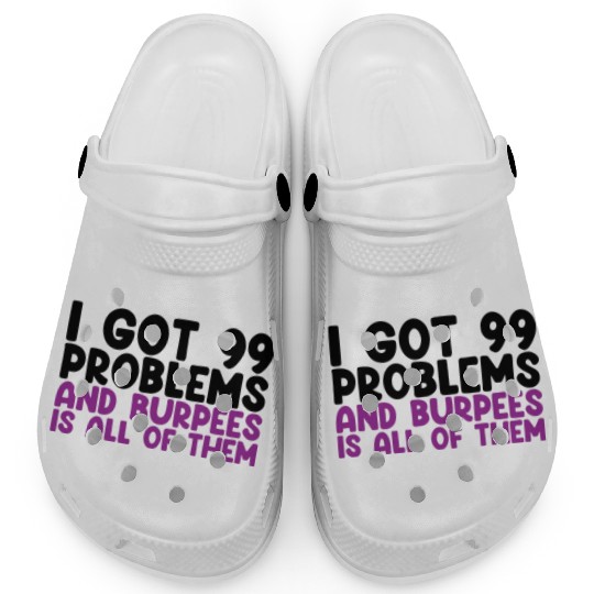 I Got 99 Problems And Burpees Is All Of Them Clogs