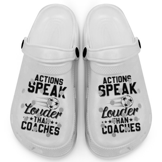 Actions Speak Louder Than Coaches - Soccer Coach S Clogs