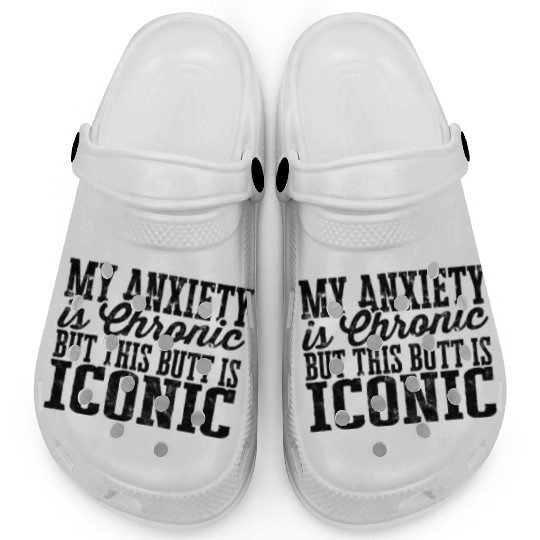 My Anxiety is chronic but this Butt is Iconic - Clogs