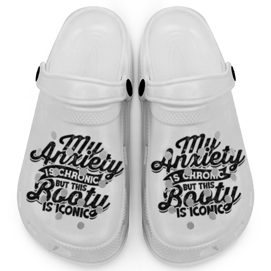 My Anxiety is chronic but this Booty is Iconic - Clogs