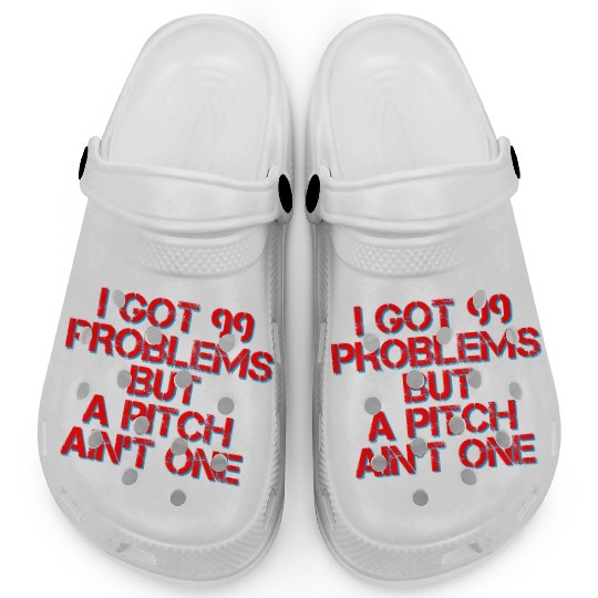 I Got 99 Problems But A Pitch Ain't One 4 Clogs