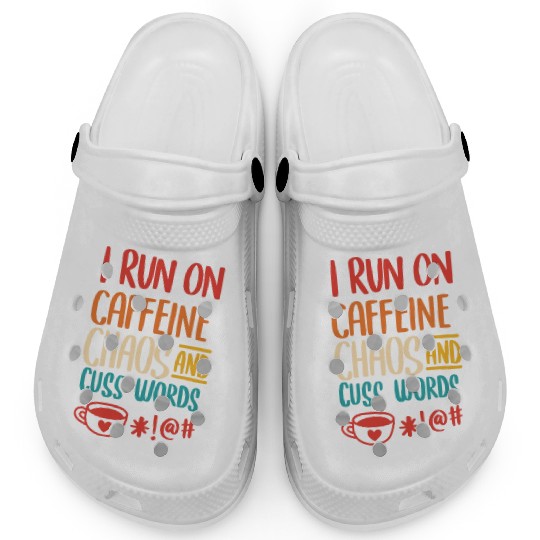 I Run On Caffeine Chaos And Cuss Words Clogs