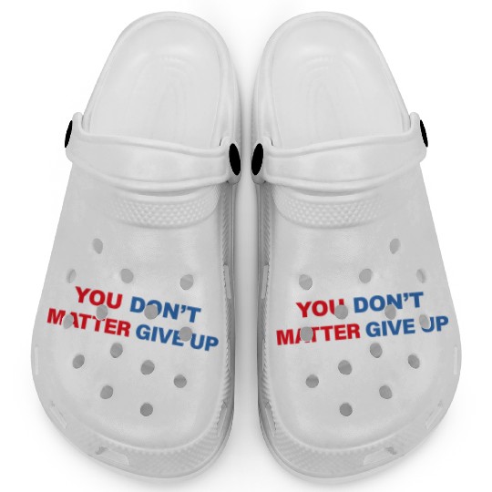 You Matter Don't Give Up - You Dont Matter Give Up Clogs