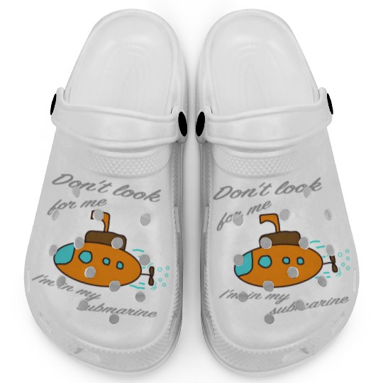 Don't look for me. I'm in my submarine. Clogs