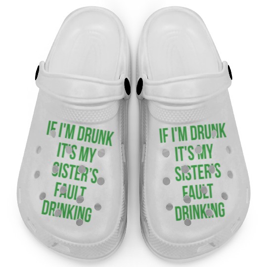 If I'm Drunk It's My Sisters Fault Drinking Clogs