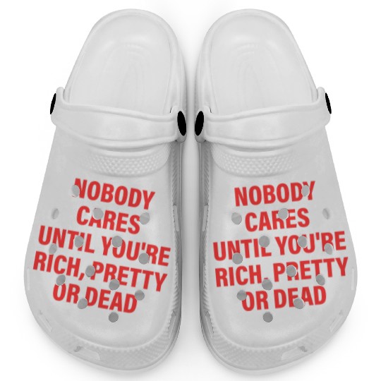 Nobody Cares Until You're Rich, Pretty Or Dead Clogs