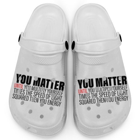 You Matter Until You x by c2 Then You Energy 2 Clogs