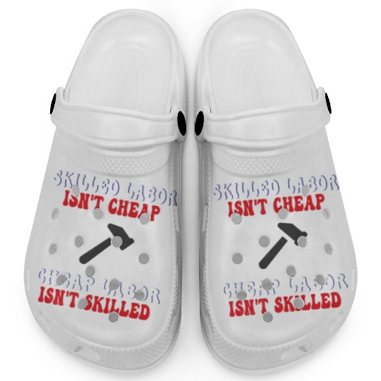 Skilled Labor Isn't Cheap Labor Day Funny Quote Clogs