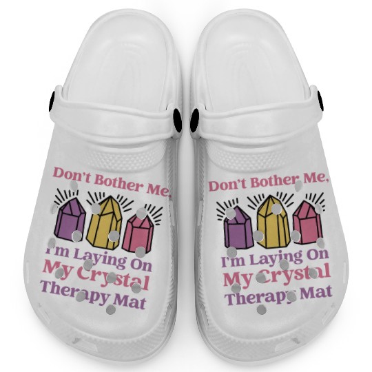 Don't Bother Me, I'm Laying On My Crystal Therapy Clogs