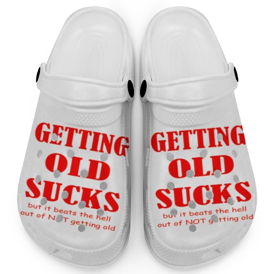 Getting Old Sucks But It Beats The Hell Out Of Not Clogs