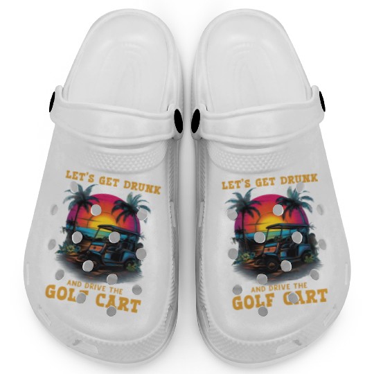 Let's Get Drunk And Drive The Golf Cart Funny Golf Clogs