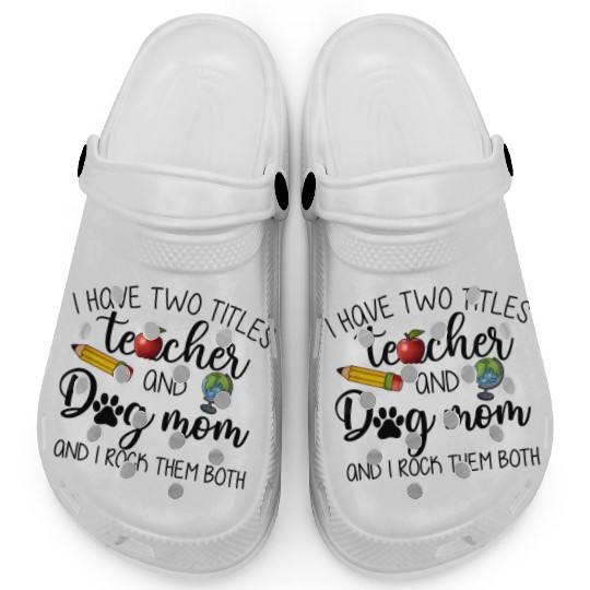 I Have Two Titles Teacher And Dog Mom Clogs