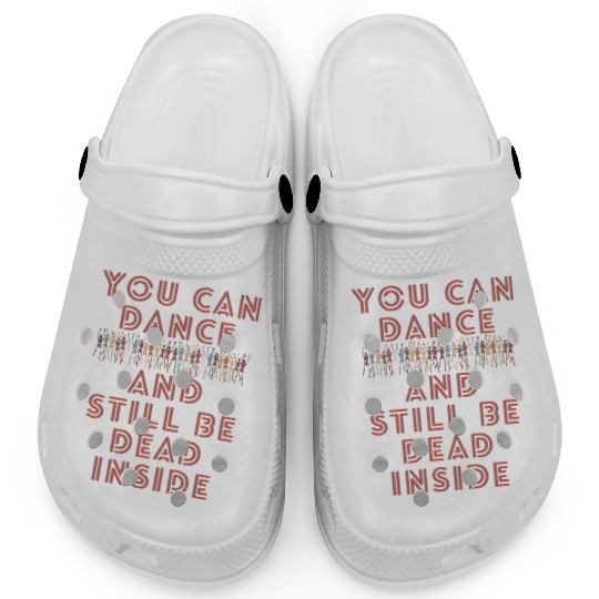 You can dance and still be dead inside Clogs