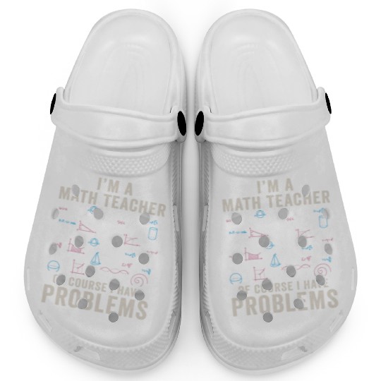 I'm A Math Teacher Of Course I Have Problems Clogs